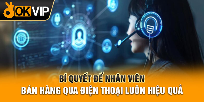 Bí Quyết Để Nhân Viên Bán Hàng Qua Điện Thoại Hiệu Quả