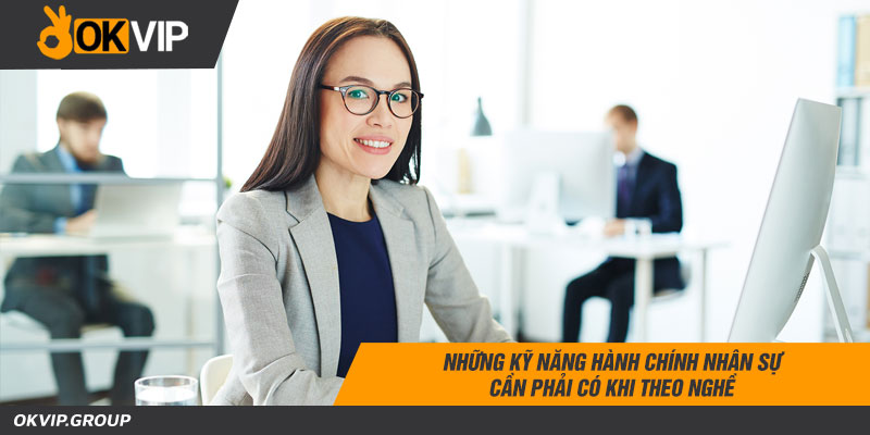 Các kỹ năng hành chính nhân sự​ quan trọng nhất của một nhân viên hành chính nhân sự