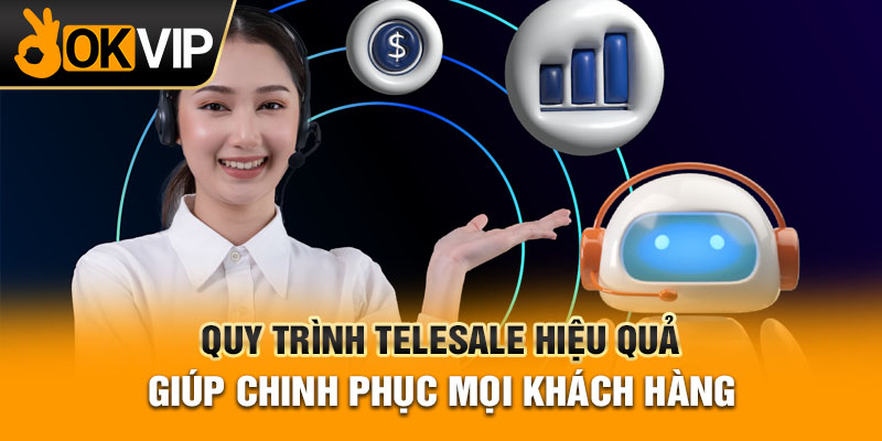 Quy Trình Telesale Hiệu Quả Giúp Chinh Phục Mọi Khách Hàng