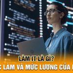 Làm IT là gì? Cơ hội việc làm và mức lương của IT hiện nay