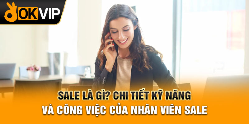 Sale Là Gì? Chi Tiết Kỹ Năng Và Công Việc Của Nhân Viên Sale