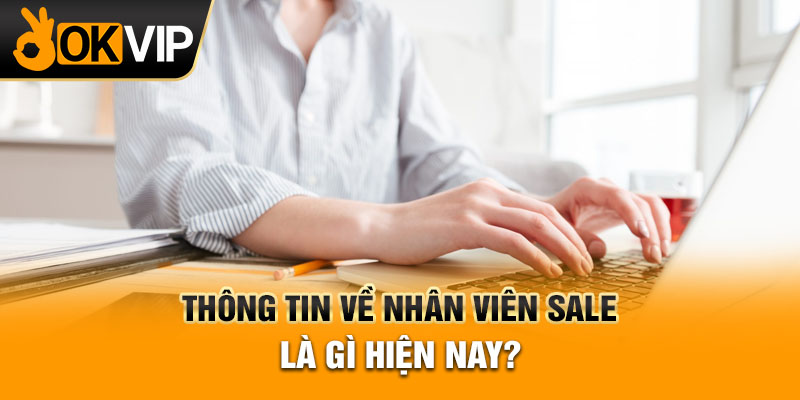Thông tin về nhân viên sale là gì hiện nay?