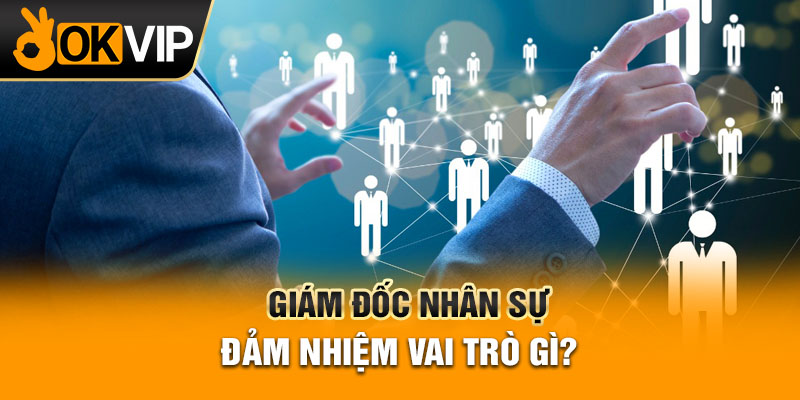 Giám đốc nhân sự đảm nhiệm vai trò gì?