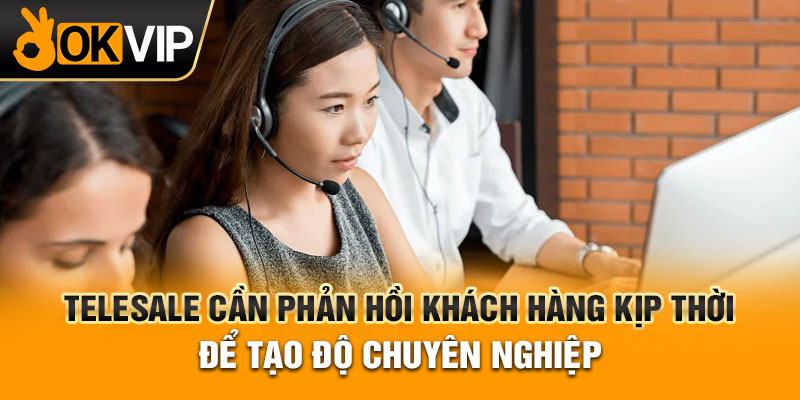 Telesale cần phản hồi khách hàng kịp thời để tạo độ chuyên nghiệp