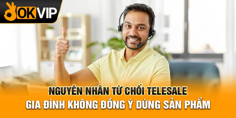 Nguyên nhân từ chối telesale gia đình không đồng ý dùng sản phẩm