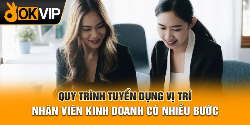 Quy trình tuyển dụng vị trí nhân viên kinh doanh có nhiều bước