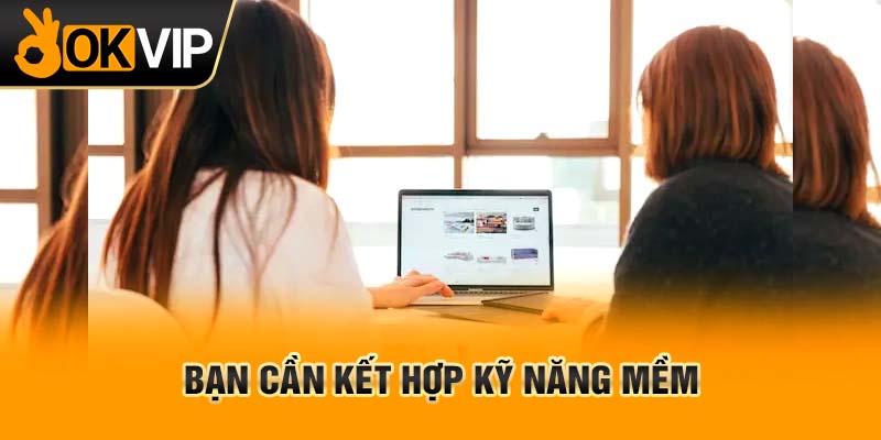 Bạn cần kết hợp kỹ năng mềm