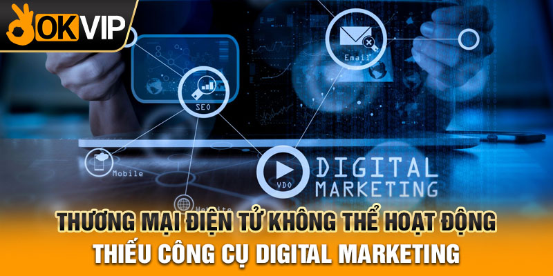 Thương mại điện tử không thể hoạt động thiếu công cụ digital marketing