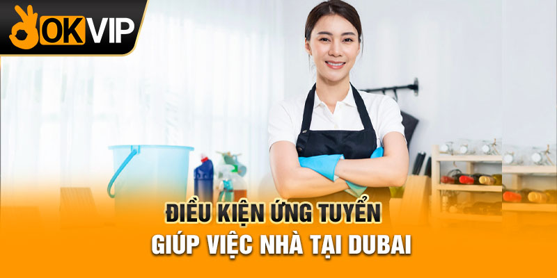 Điều kiện ứng tuyển giúp việc nhà tại Dubai