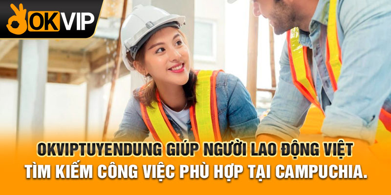 OKVIPtuyendung giúp người lao động Việt tìm kiếm công việc phù hợp tại Campuchia.