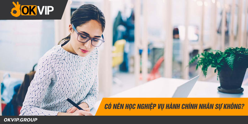 Có nên học nghiệp vụ hành chính nhân sự không?