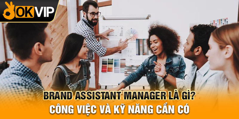 Brand Assistant Manager là gì? Công việc và kỹ năng cần có