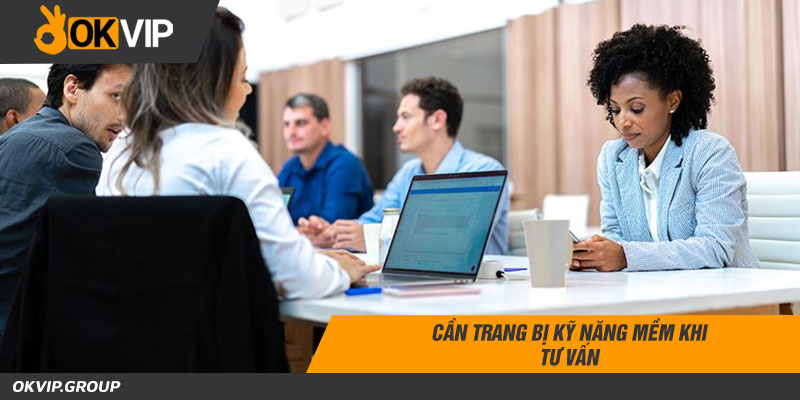 Cần trang bị kỹ năng mềm khi tư vấn