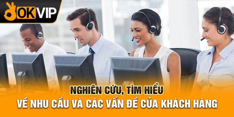 Nghiên cứu, tìm hiểu về nhu cầu và các vấn đề của khách hàng