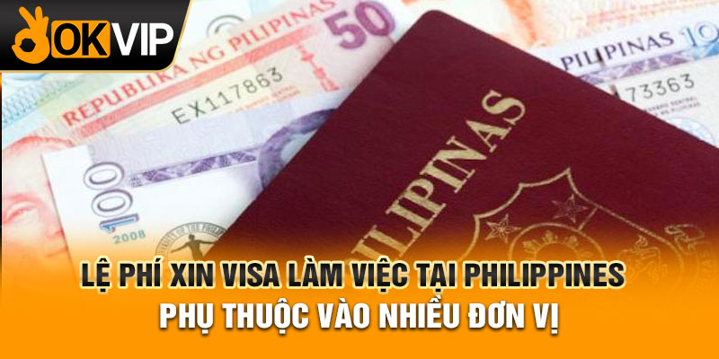 Lệ phí xin Visa làm việc tại Philippines phụ thuộc vào nhiều đơn vị