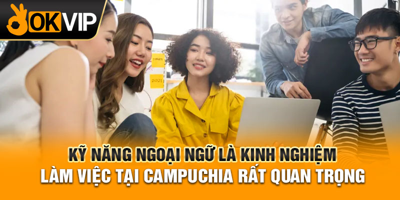 kỹ năng ngoại ngữ là kinh nghiệm làm việc tại Campuchia cho người Việt rất quan trọng