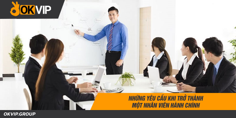 Những yêu cầu khi trở thành một nhân viên bộ phận hành chính
