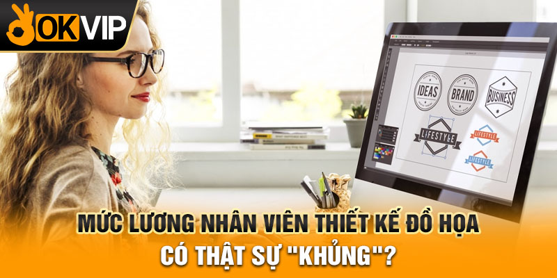 Mức lương nhân viên thiết kế đồ họa có thật sự "khủng"?