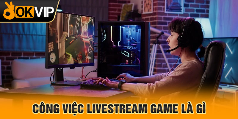 Công việc livestream game là gì