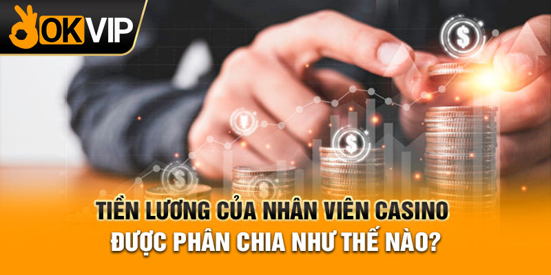 Tiền lương của nhân viên Casino được phân chia như thế nào?
