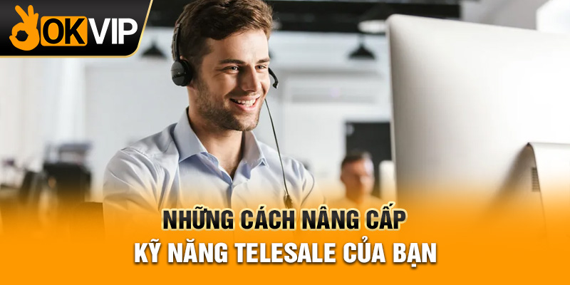 Những cách nâng cấp kỹ năng Telesale của bạn