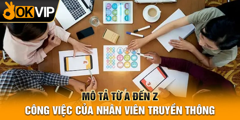 Mô tả từ A đến Z công việc của nhân viên truyền thông
