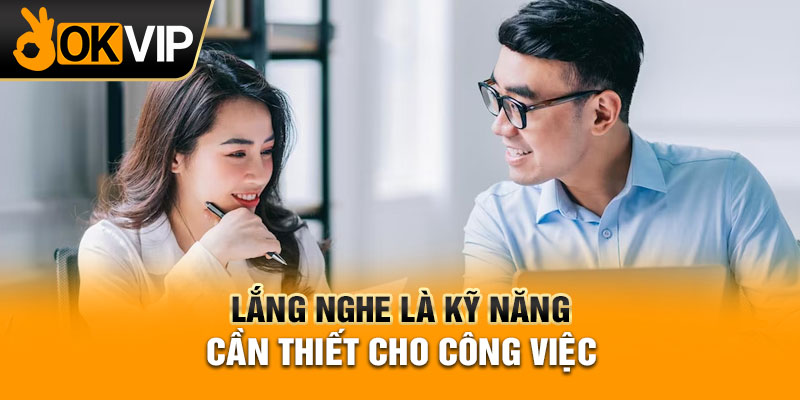 Lắng nghe là kỹ năng cần thiết cho công việc