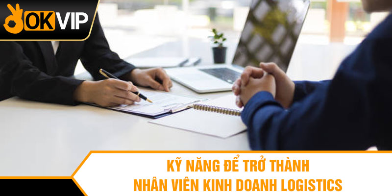 Kỹ năng để trở thành nhân viên kinh doanh logistics