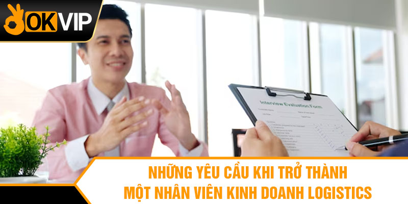 Những yêu cầu khi trở thành một nhân viên kinh doanh logistics