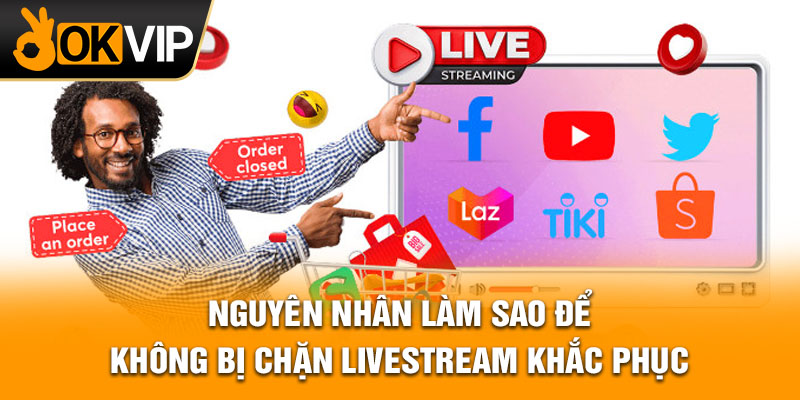 Nguyên nhân làm sao để không bị chặn livestream khắc phục
