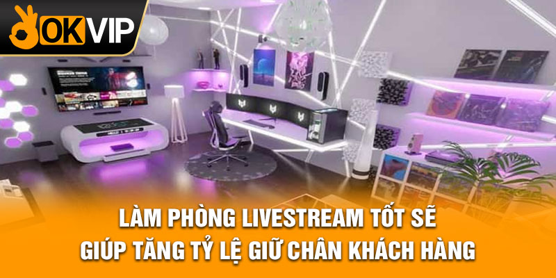 Làm phòng livestream tốt sẽ giúp tăng tỷ lệ giữ chân khách hàng