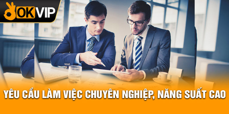 Yêu cầu làm việc chuyên nghiệp, năng suất cao