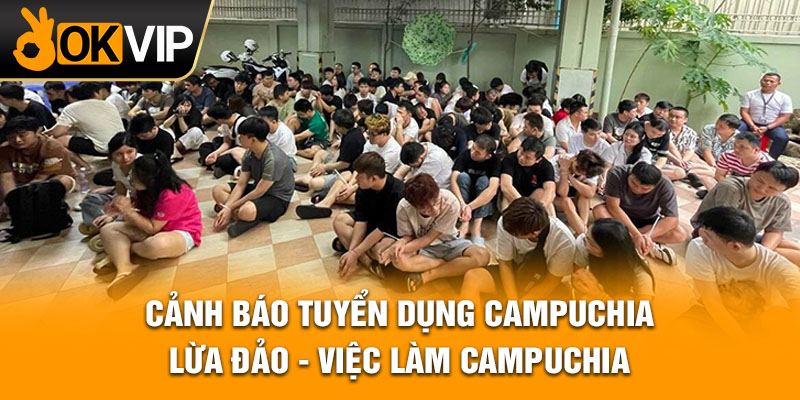 Cảnh báo tuyển dụng Campuchia lừa đảo - việc làm Campuchia