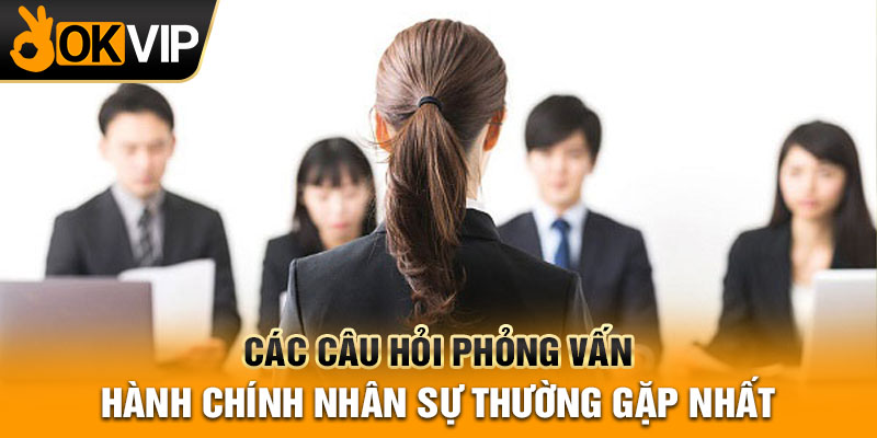 Các câu hỏi phỏng vấn hành chính nhân sự thường gặp nhất
